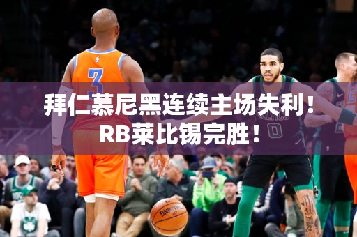 开云：拜仁慕尼黑连续主场失利！RB莱比锡完胜！