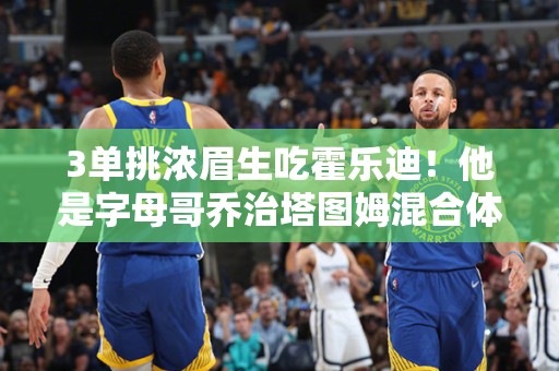 3单挑浓眉生吃霍乐迪！他是字母哥乔治塔图姆混合体NBA下一个王554