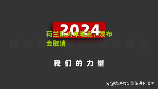 开云：荷兰队火车晚点，发布会取消