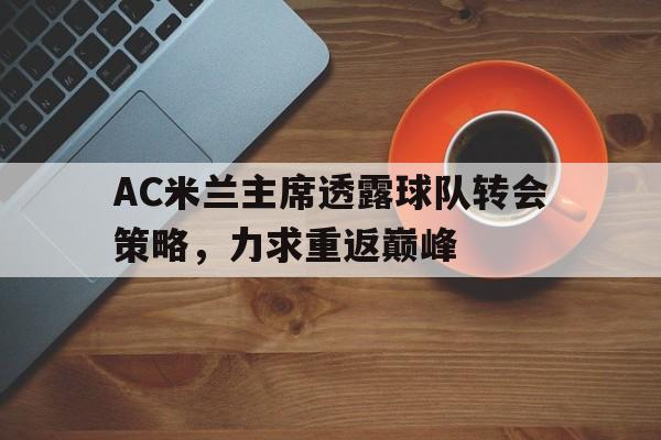 开云：AC米兰主席透露球队转会策略，力求重返巅峰